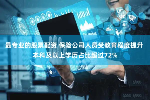 最专业的股票配资 保险公司人员受教育程度提升 本科及以上学历占比超过72%