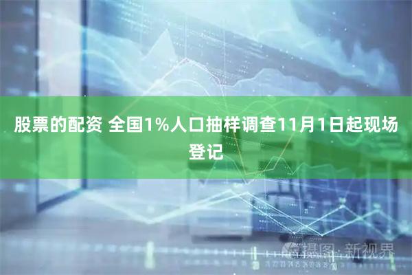 股票的配资 全国1%人口抽样调查11月1日起现场登记